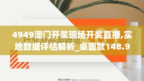 4949澳门开奖现场开奖直播,实地数据评估解析_桌面款148.935-9