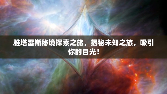 雅塔雷斯秘境探索之旅，揭秘未知之旅，吸引你的目光！