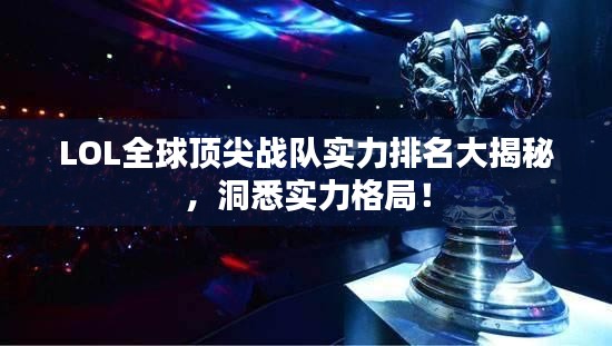 LOL全球顶尖战队实力排名大揭秘，洞悉实力格局！