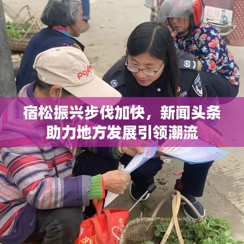 宿松振兴步伐加快，新闻头条助力地方发展引领潮流