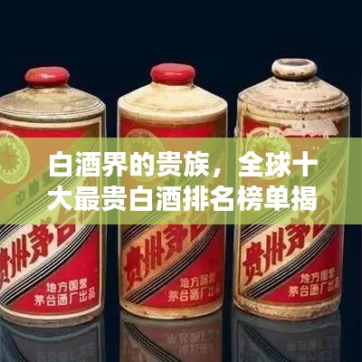 白酒界的贵族，全球十大最贵白酒排名榜单揭晓！