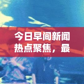 今日早间新闻热点聚焦，最新头条资讯速递