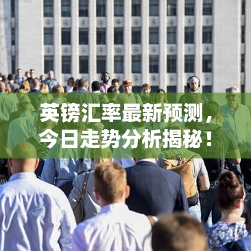 英镑汇率最新预测，今日走势分析揭秘！