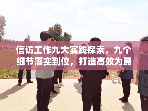 信访工作九大实践探索，九个细节落实到位，打造高效为民服务新模式
