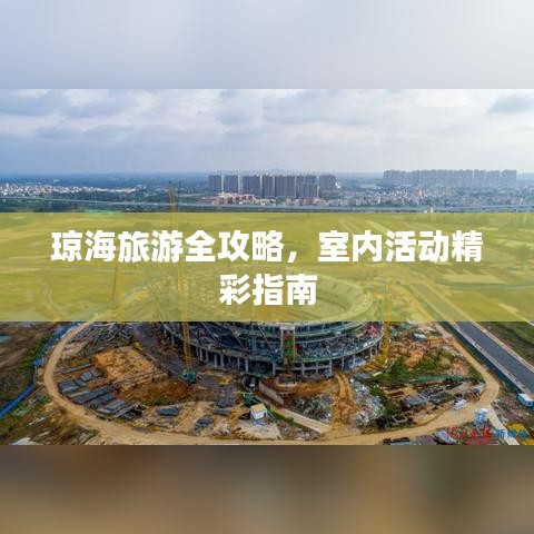 琼海旅游全攻略，室内活动精彩指南