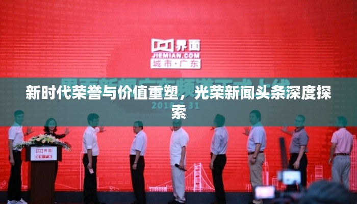 新时代荣誉与价值重塑，光荣新闻头条深度探索