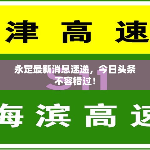 永定最新消息速递，今日头条不容错过！