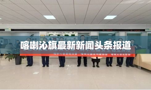 喀喇沁旗最新新闻头条报道