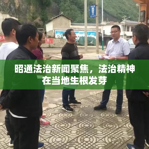 昭通法治新闻聚焦，法治精神在当地生根发芽