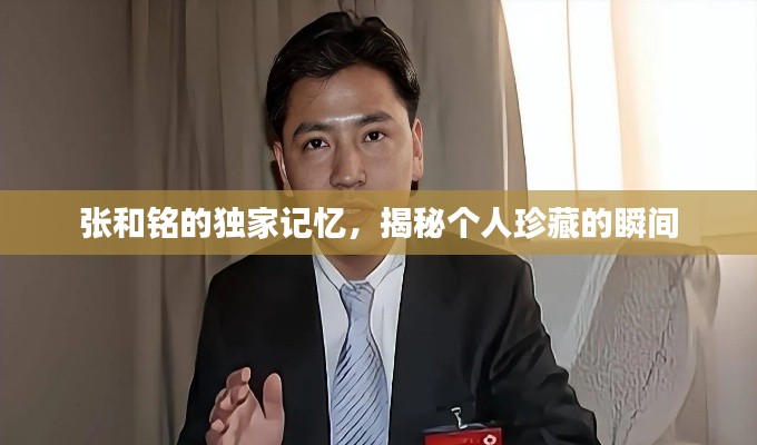 张和铭的独家记忆，揭秘个人珍藏的瞬间