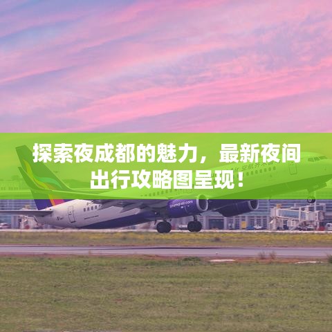 探索夜成都的魅力，最新夜间出行攻略图呈现！